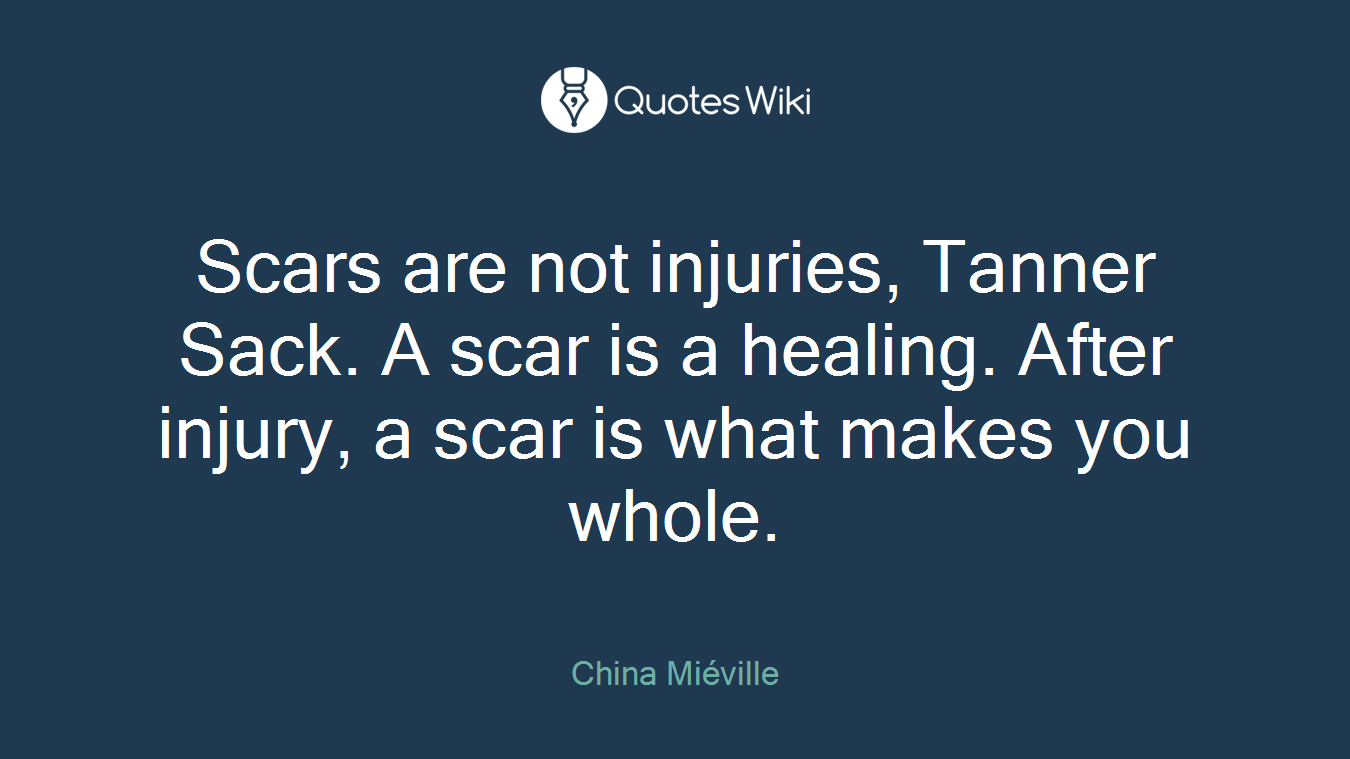 Scars are not injuries, Tanner Sack. A scar is a healing. After injury, a scar is what makes you whole.