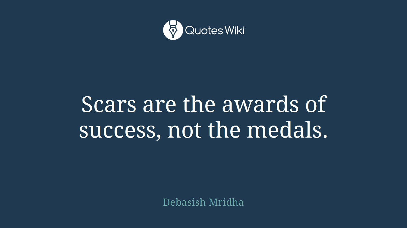 Scars are the awards of success, not the medals.