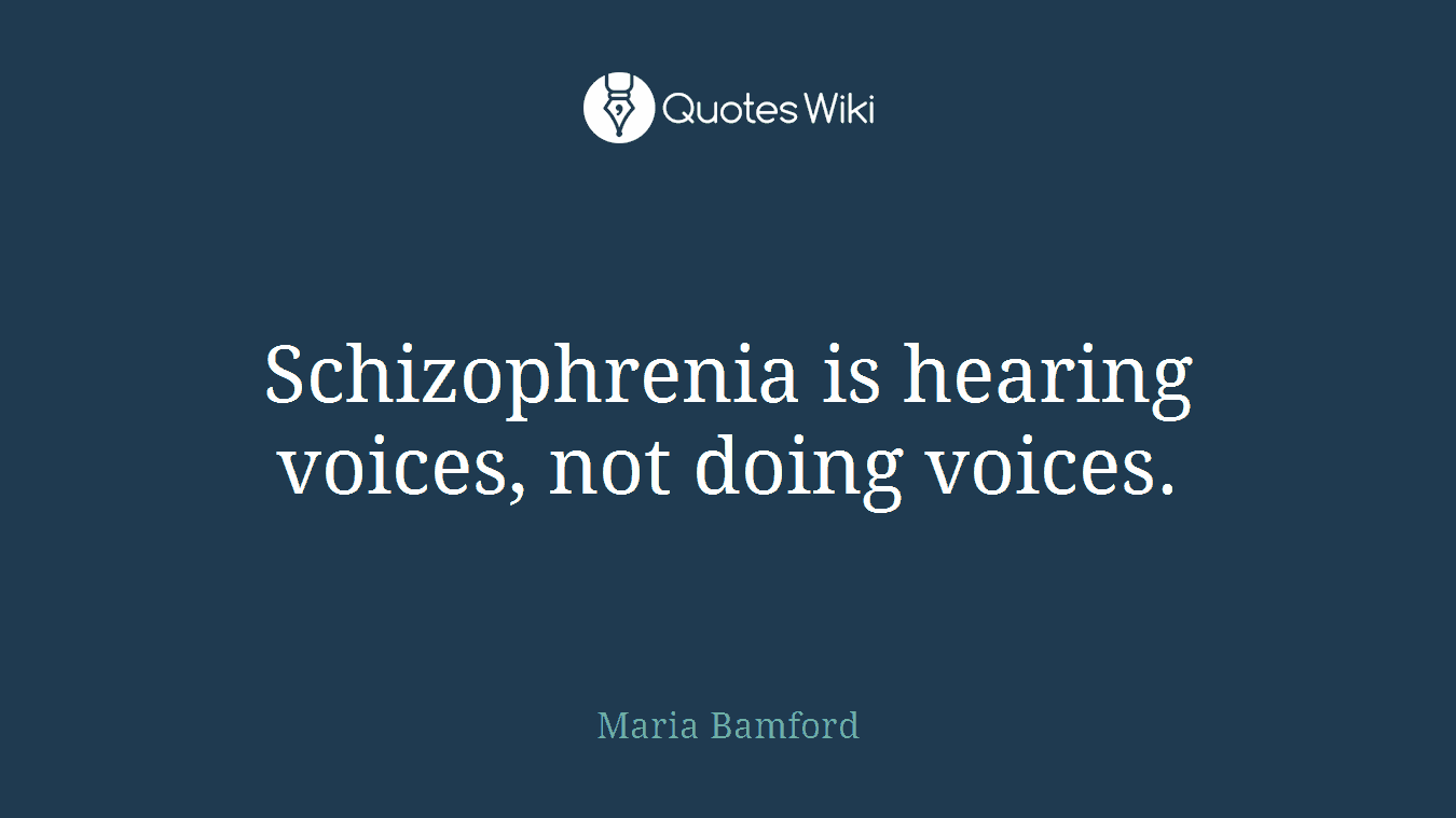 Schizophrenia is hearing voices, not doing voices.