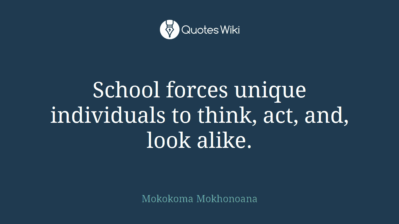 School forces unique individuals to think, act, and, look alike.