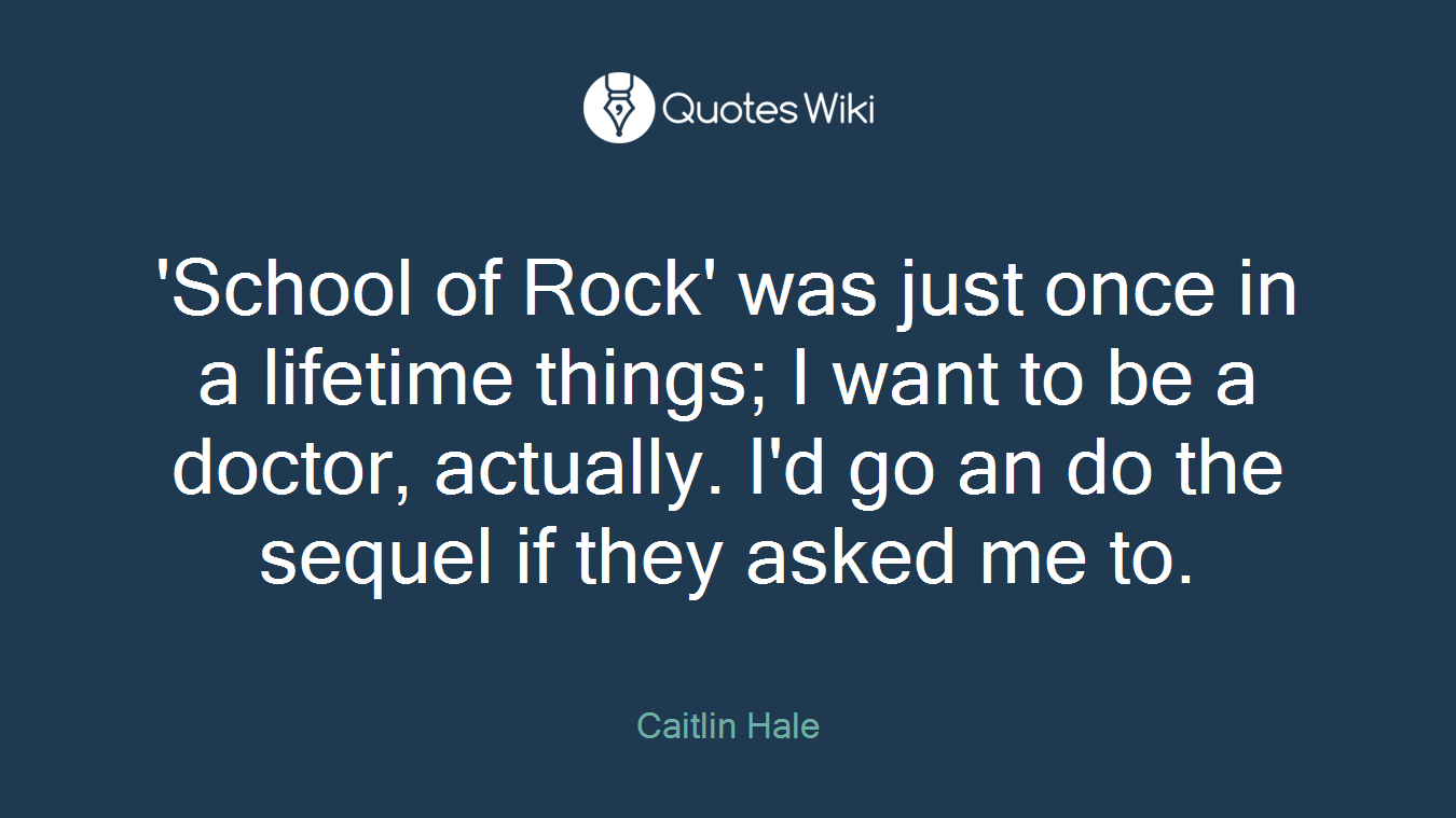 'School of Rock' was just once in a lifetime things; I want to be a doctor, actually. I'd go an do the sequel if they asked me to.
