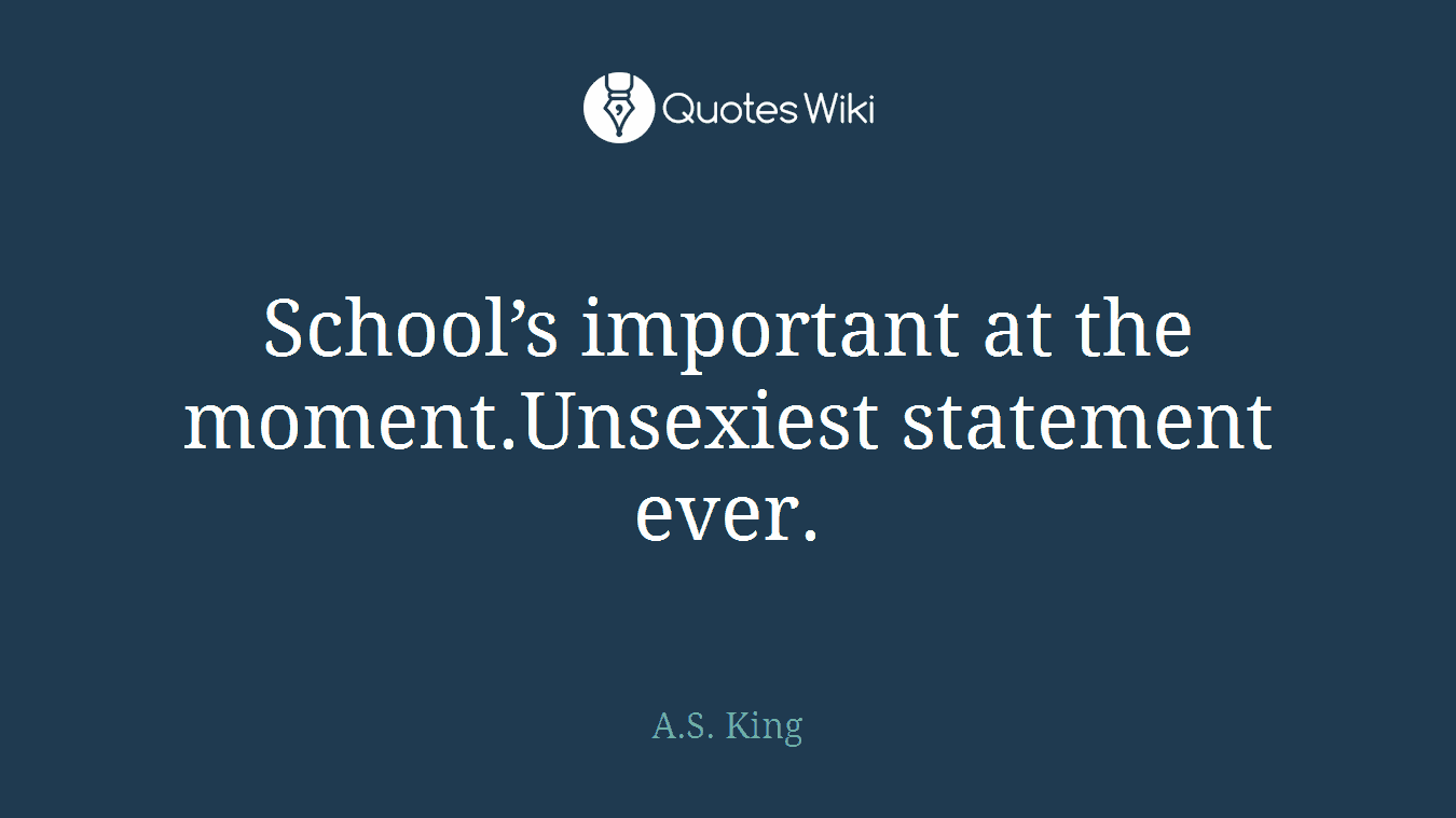 School’s important at the moment.Unsexiest statement ever.