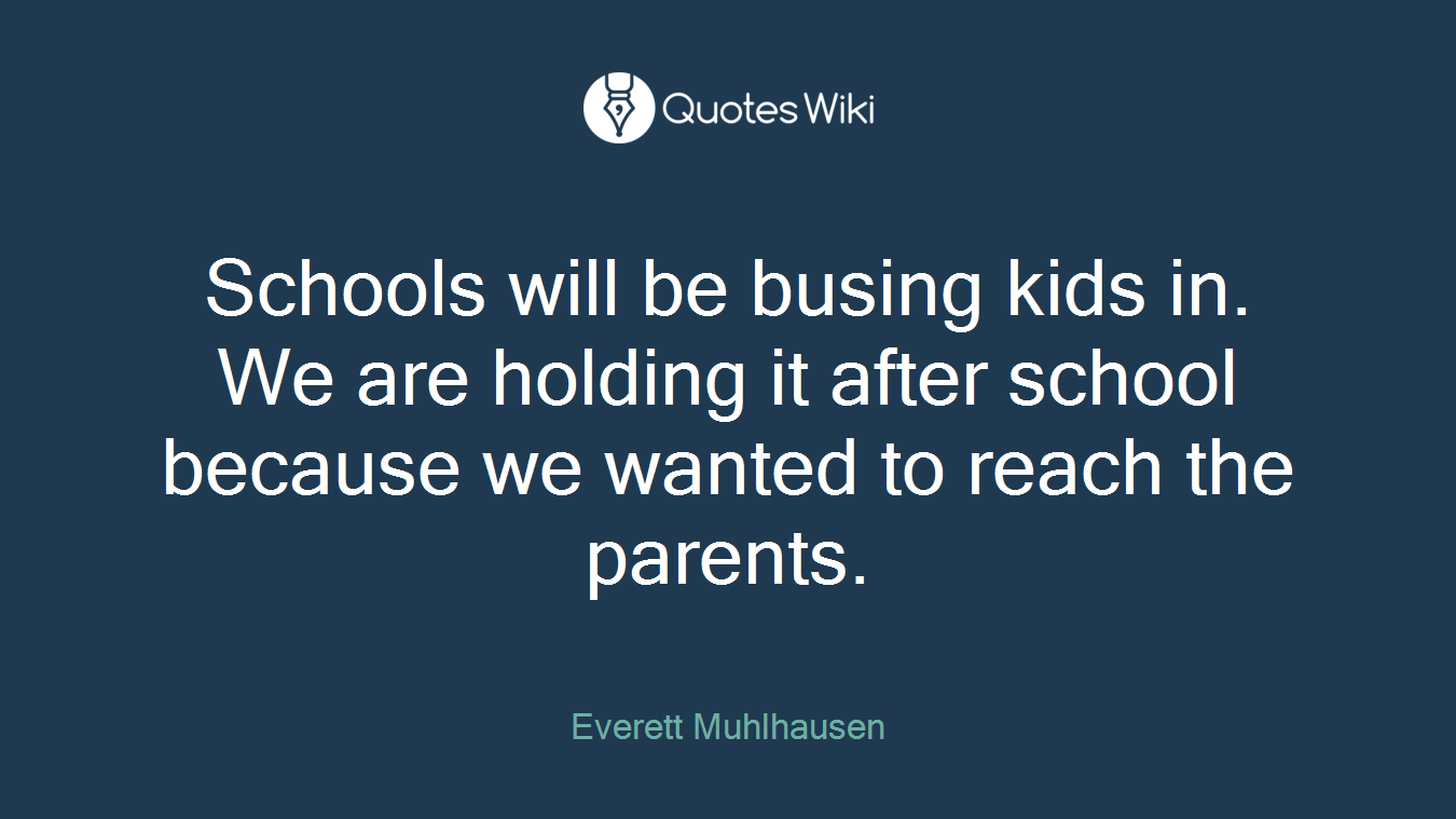 Schools will be busing kids in. We are holding it after school because we wanted to reach the parents.