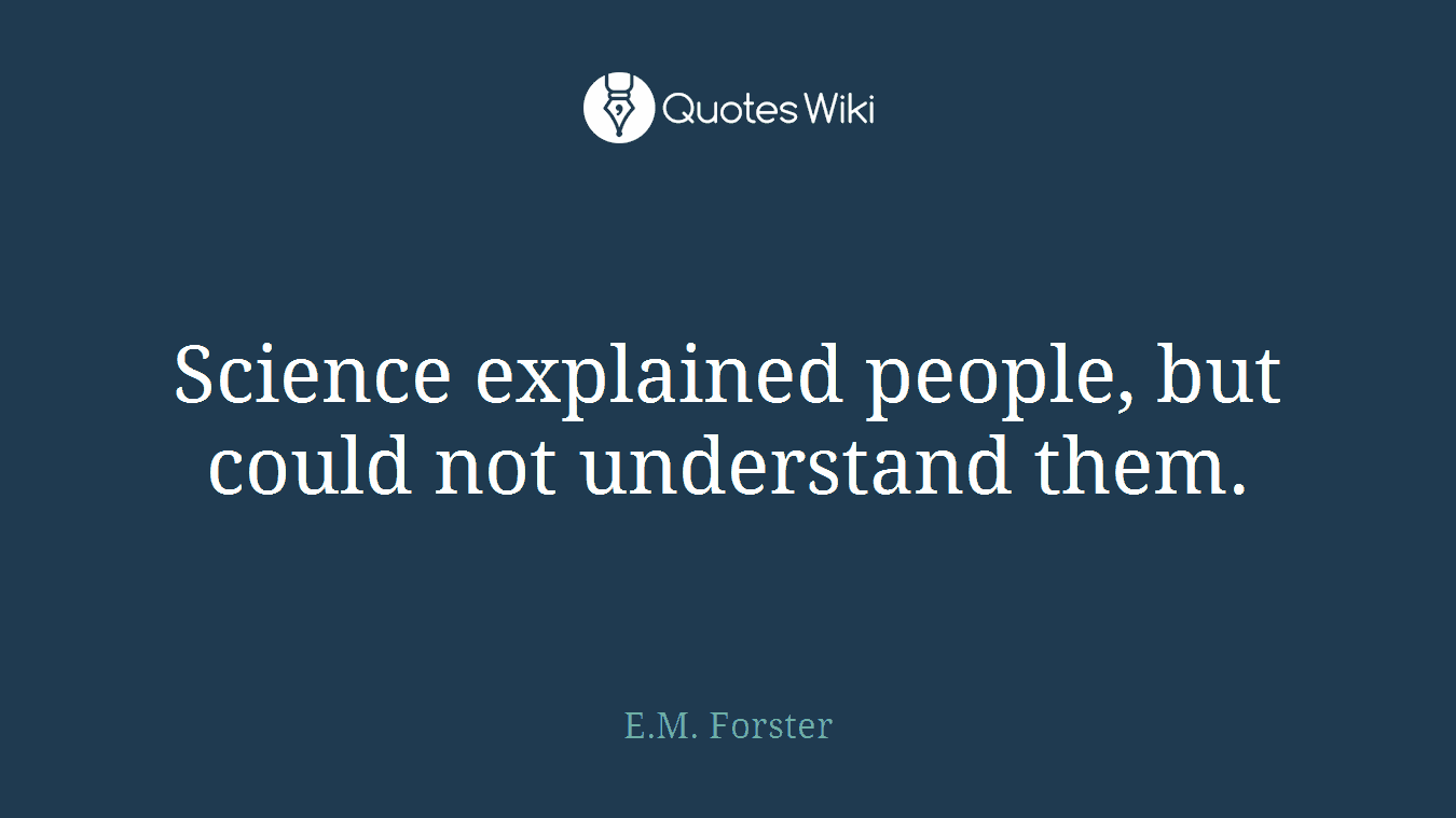 Science explained people, but could not understand them.