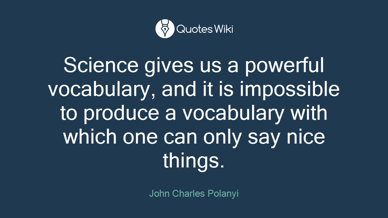 Science gives us a powerful vocabulary, and it is impossible to produce a vocabulary with which one can only say nice things.