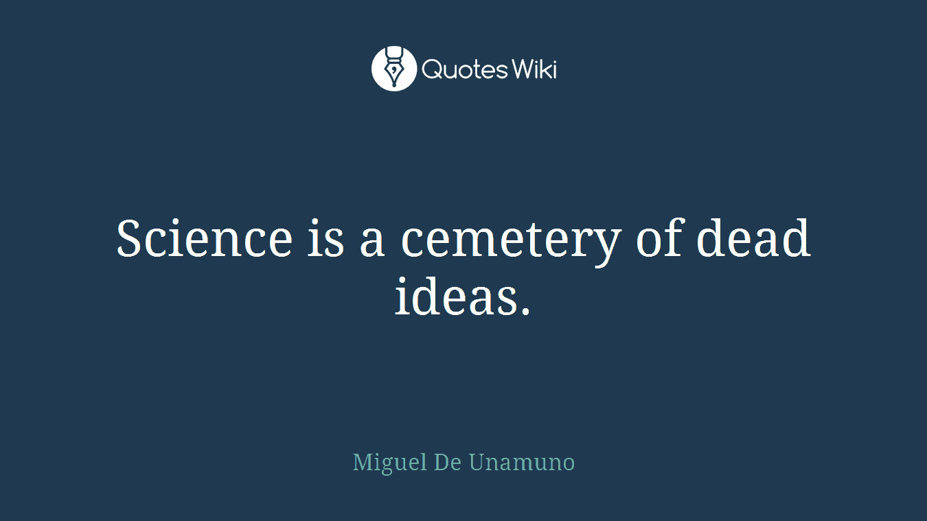 Science is a cemetery of dead ideas.
