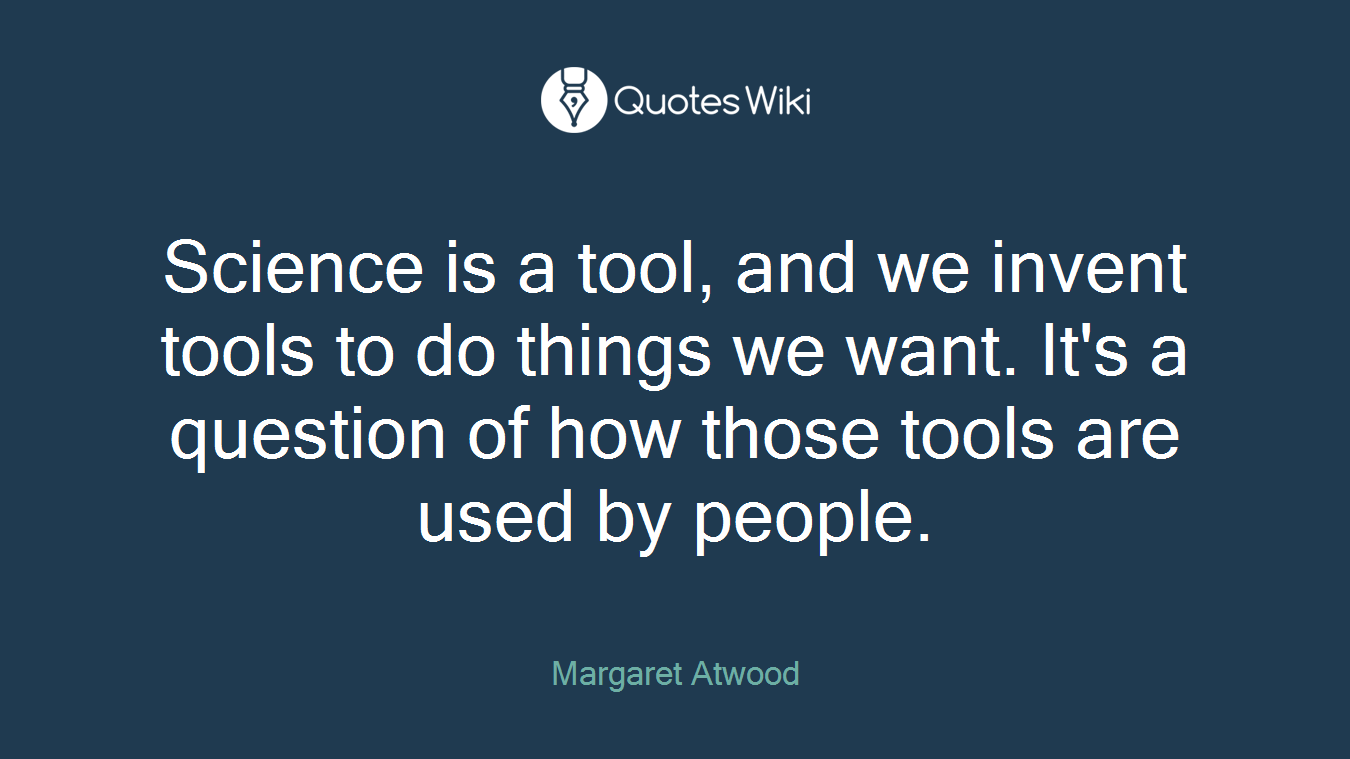 Science is a tool, and we invent tools to do things we want. It's a question of how those tools are used by people.