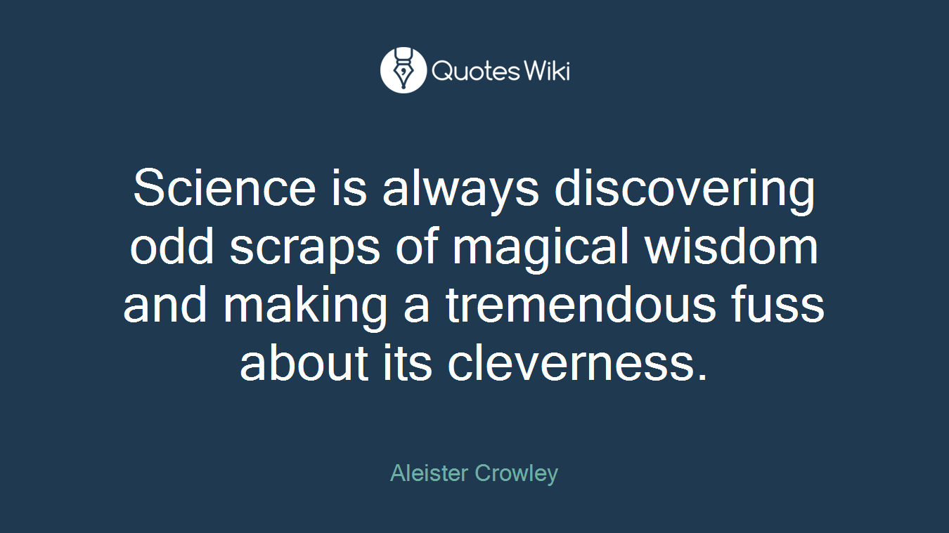 Science is always discovering odd scraps of magical wisdom and making a tremendous fuss about its cleverness.
