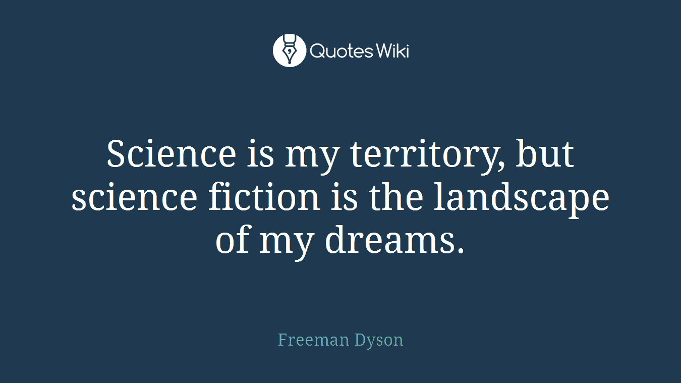 Science is my territory, but science fiction is the landscape of my dreams.