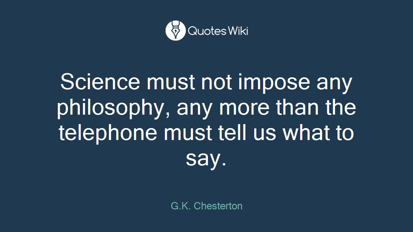 Science must not impose any philosophy, any more than the telephone must tell us what to say.