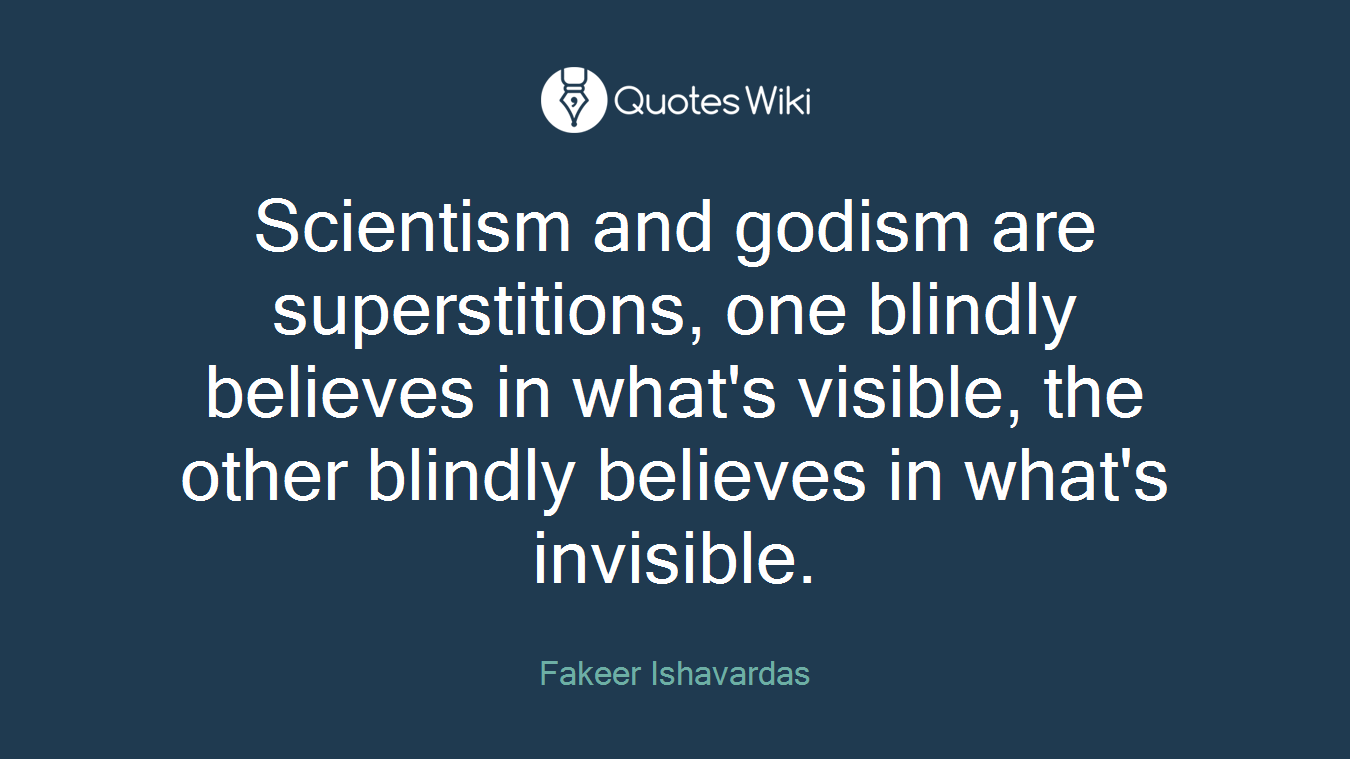 Scientism and godism are superstitions, one blindly believes in what's visible, the other blindly believes in what's invisible.