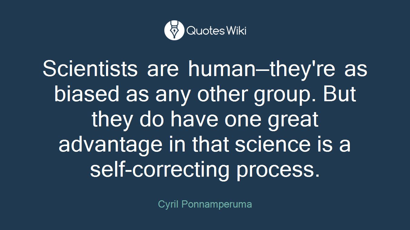 Scientists are human—they're as biased as any other group. But they do have one great advantage in that science is a self-correcting process.