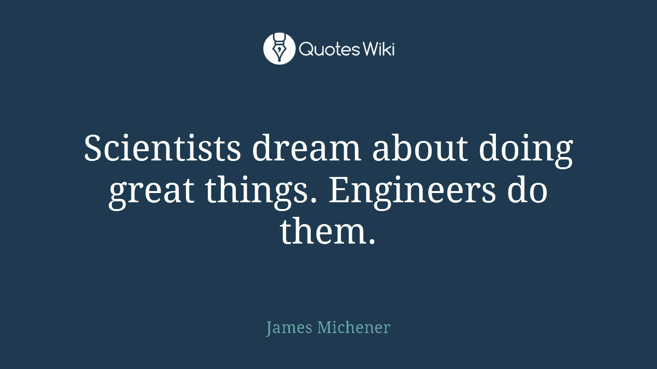 Scientists dream about doing great things. Engineers do them.