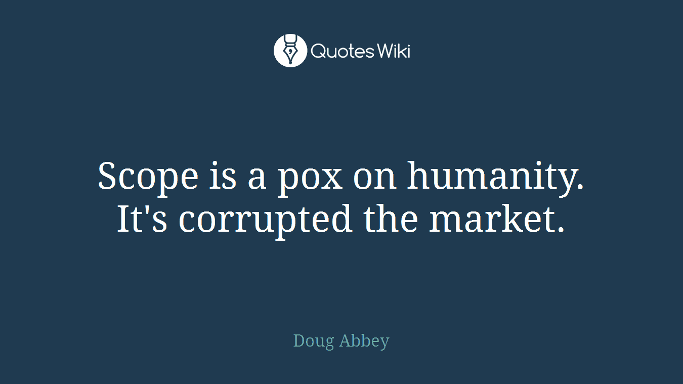 Scope is a pox on humanity. It's corrupted the market.