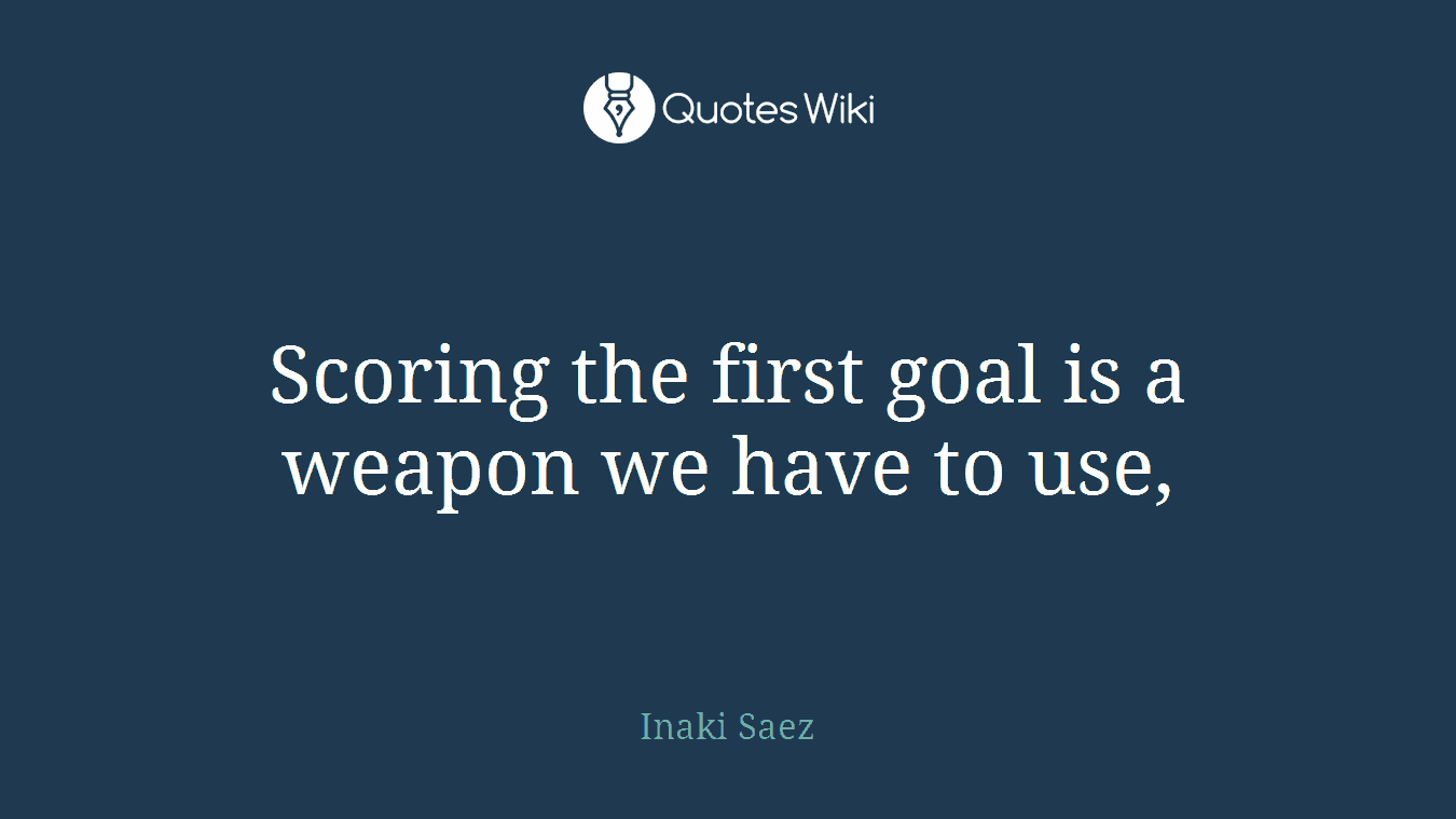 Scoring the first goal is a weapon we have to use,