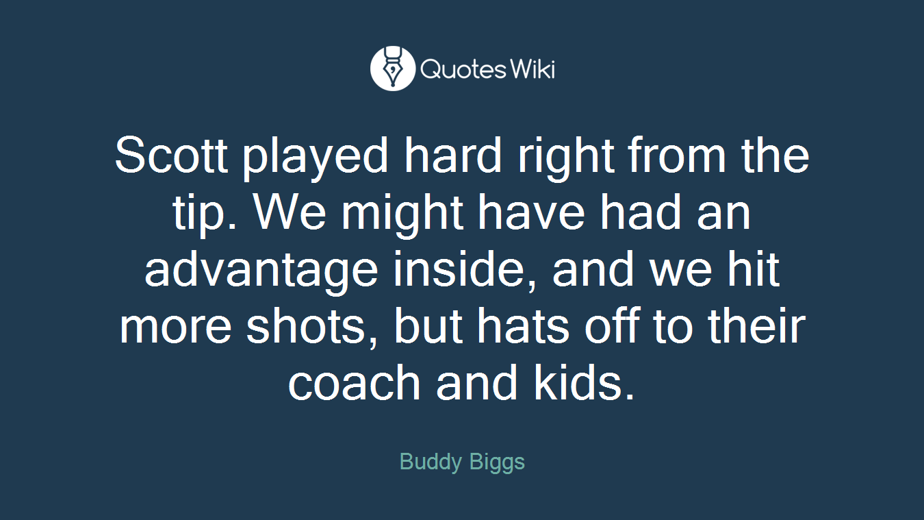 Scott played hard right from the tip. We might have had an advantage inside, and we hit more shots, but hats off to their coach and kids.