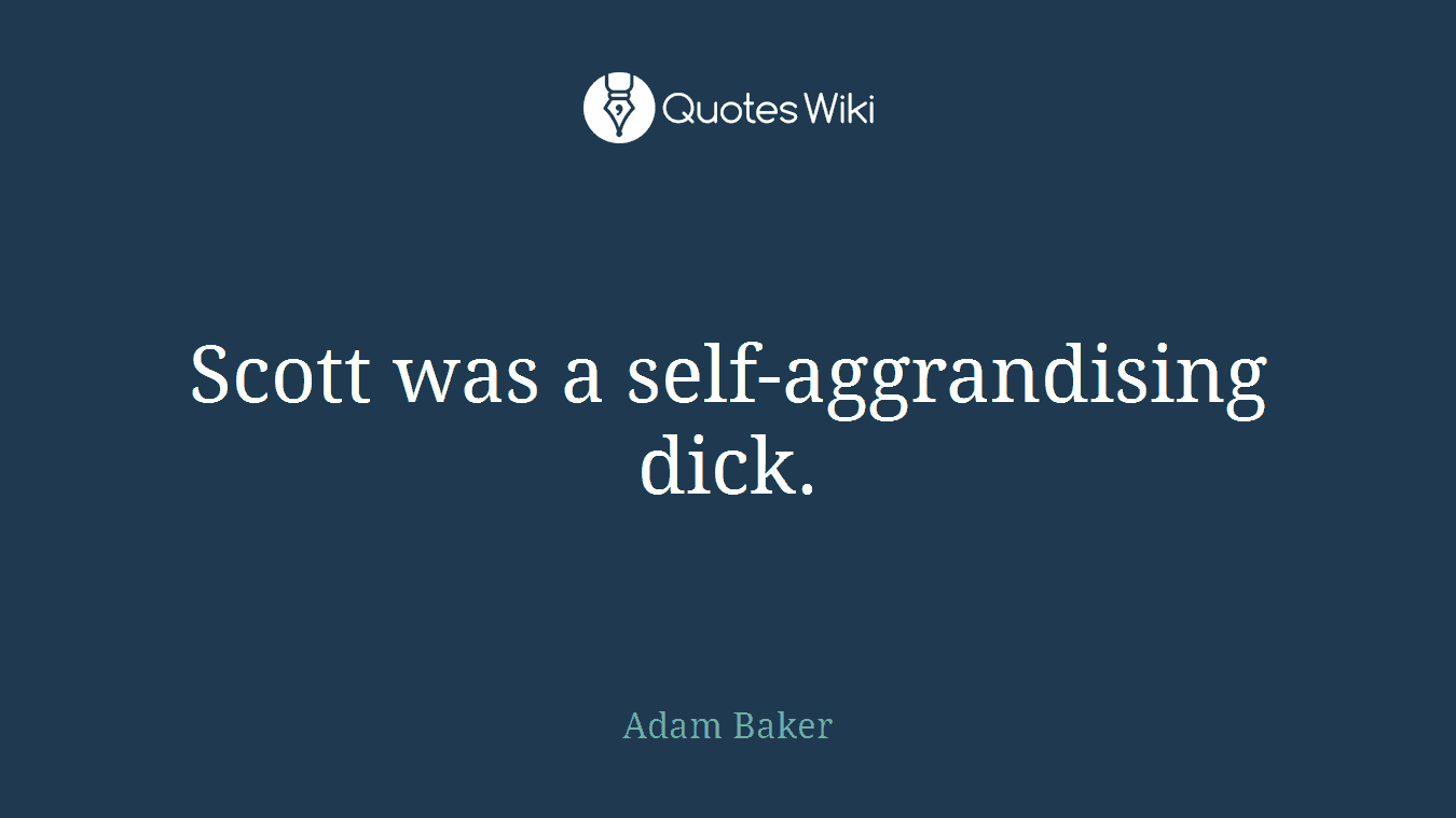 Scott was a self-aggrandising dick.