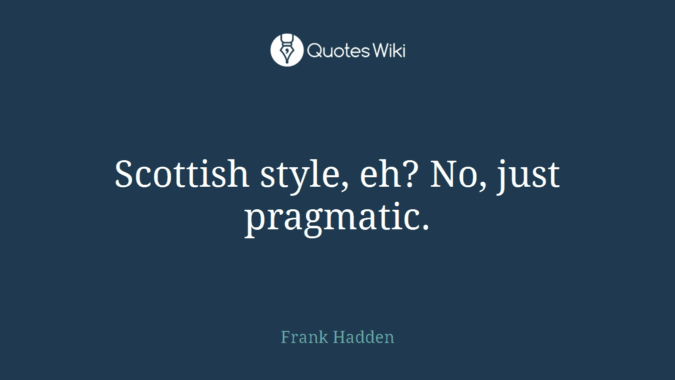 Scottish style, eh? No, just pragmatic.
