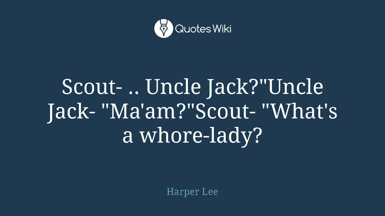Scout- .. Uncle Jack?"Uncle Jack- "Ma'am?"Scout- "What's a whore-lady?