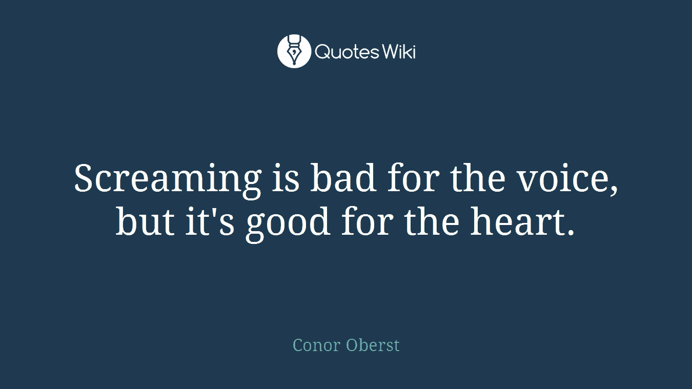 Screaming is bad for the voice, but it's good for the heart.