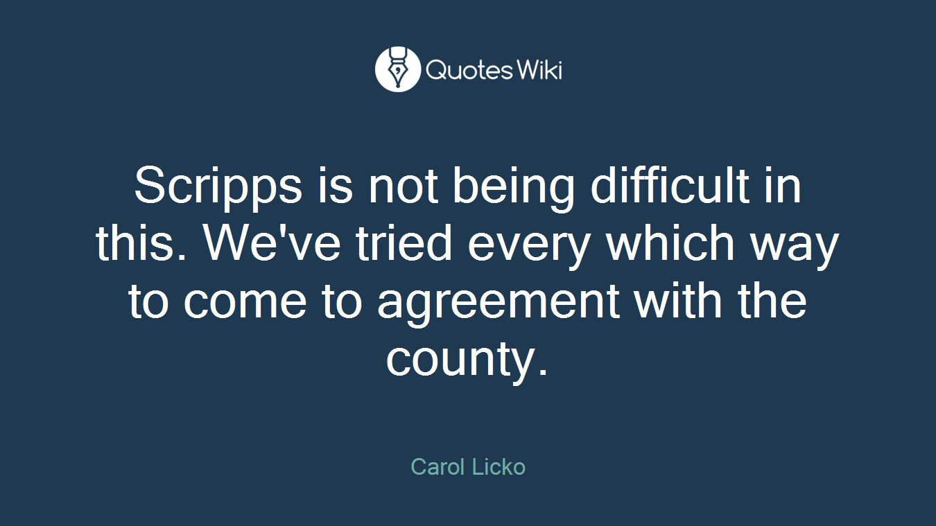 Scripps is not being difficult in this. We've tried every which way to come to agreement with the county.