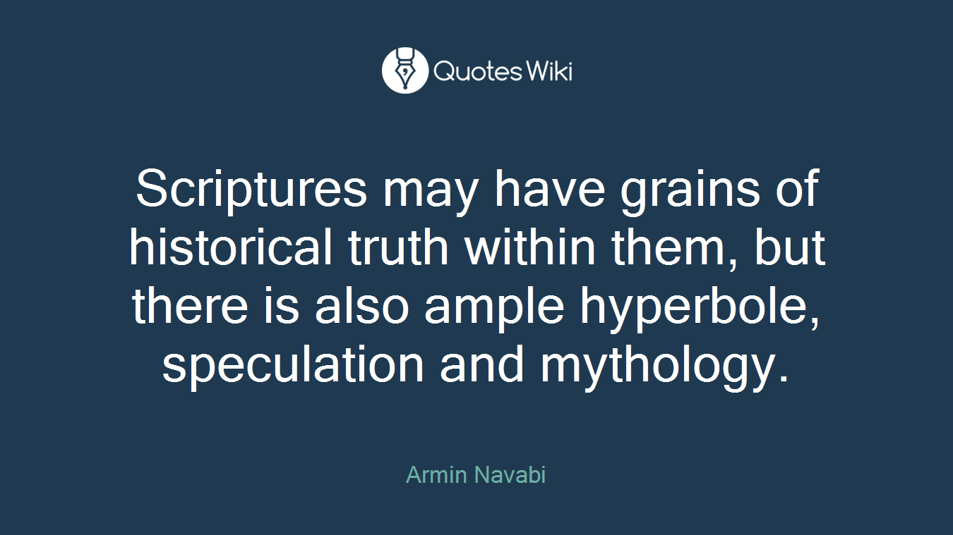 Scriptures may have grains of historical truth within them, but there is also ample hyperbole, speculation and mythology.