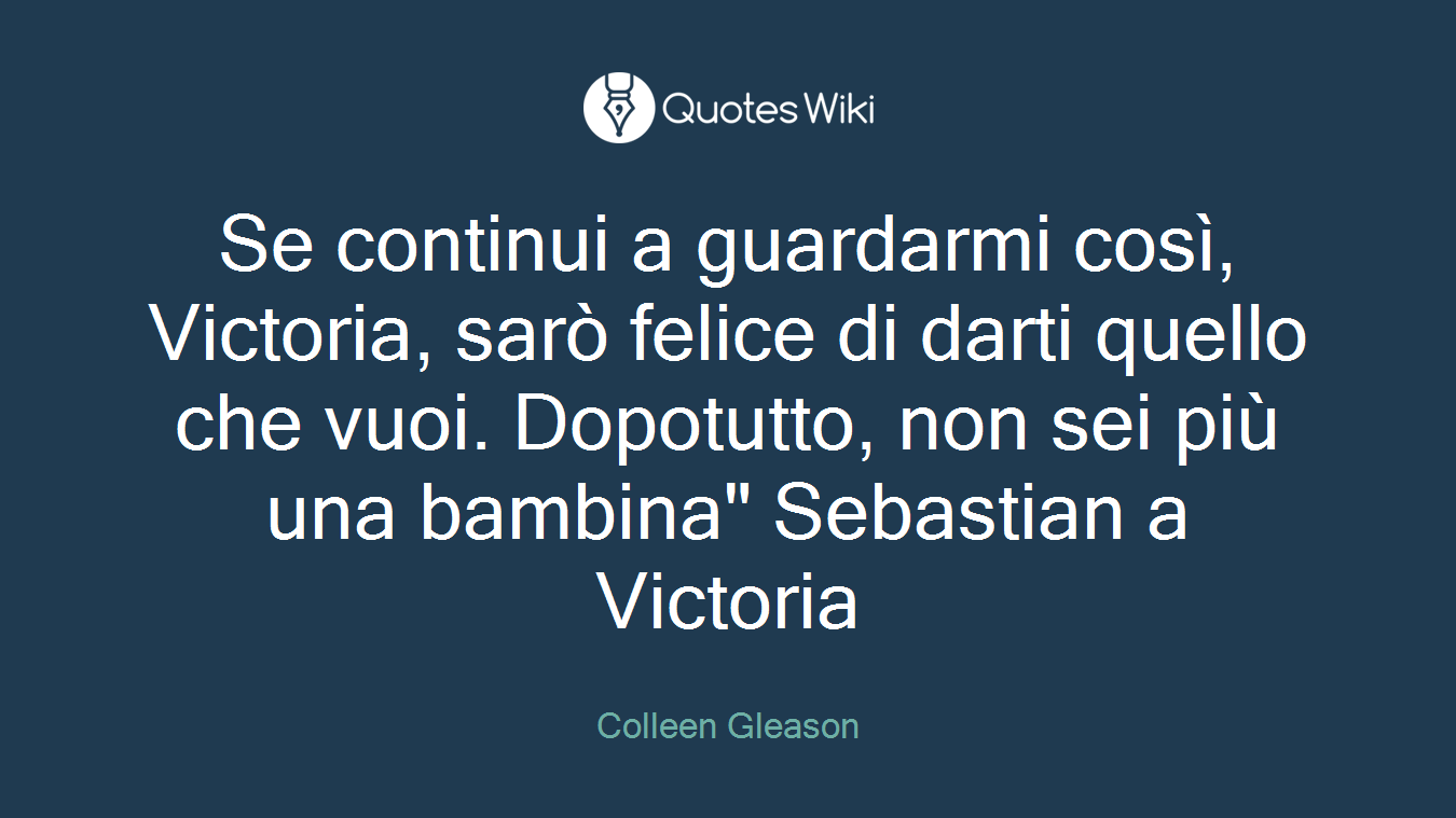 Se continui a guardarmi così, Victoria, sarò felice di darti quello che vuoi. Dopotutto, non sei più una bambina" Sebastian a Victoria