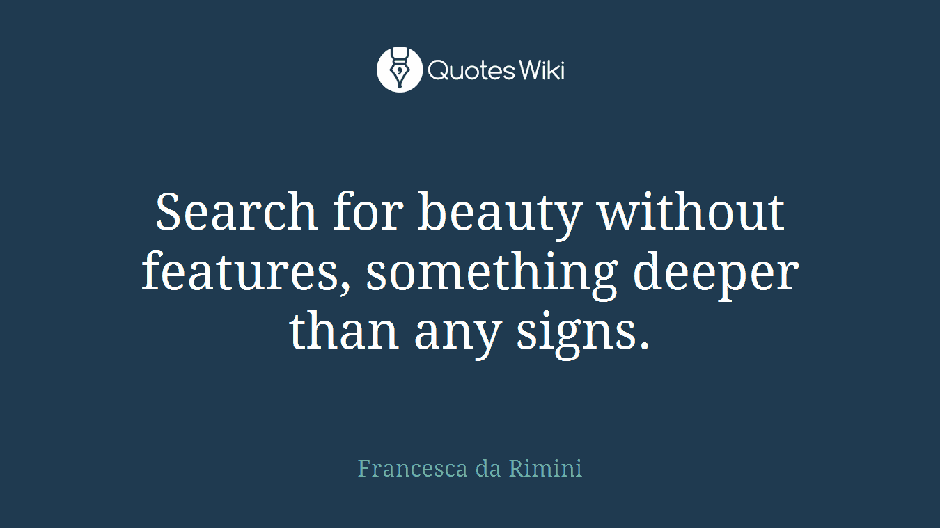 Search for beauty without features, something deeper than any signs.