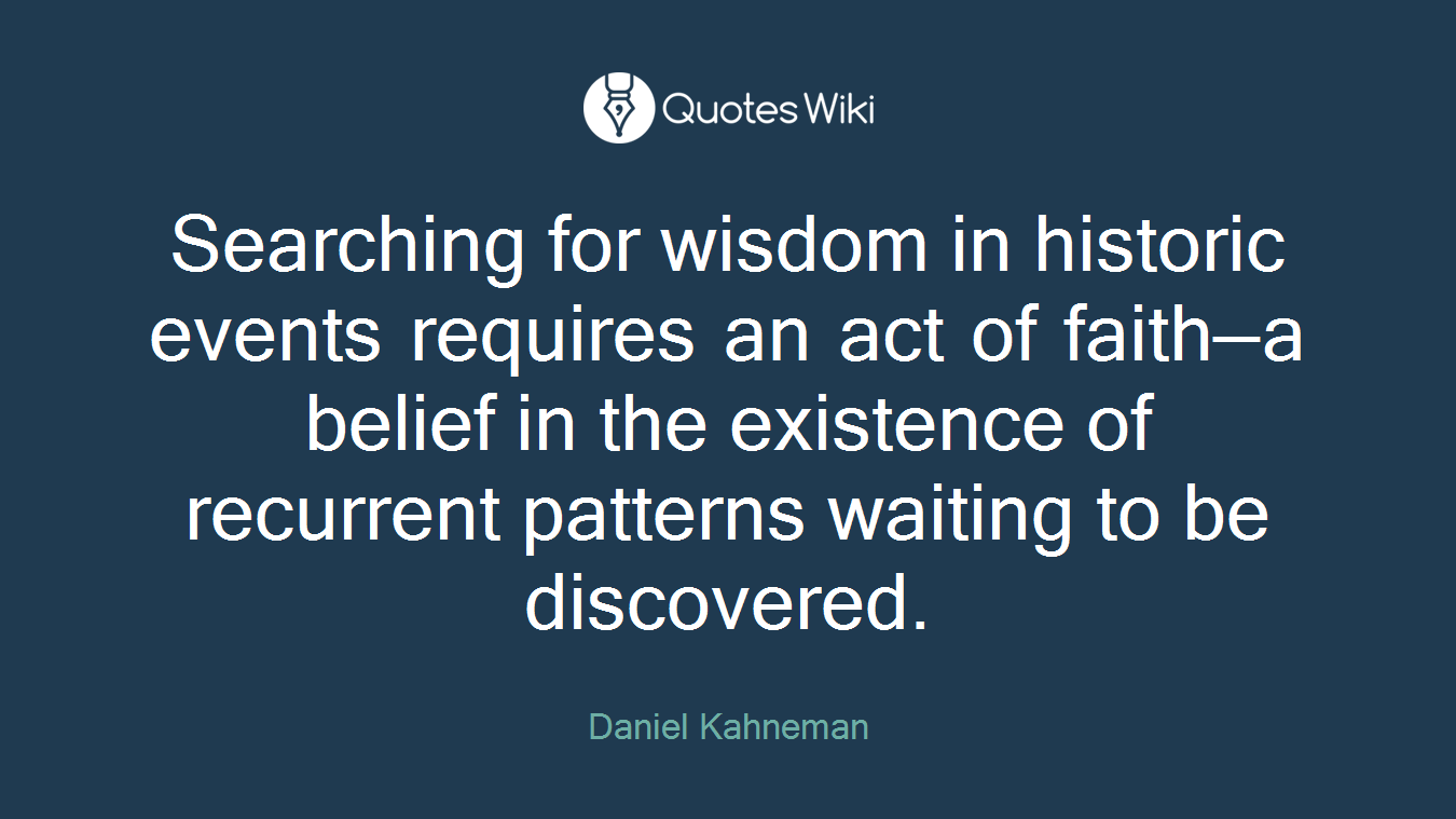 Searching for wisdom in historic events requires an act of faith—a belief in the existence of recurrent patterns waiting to be discovered.