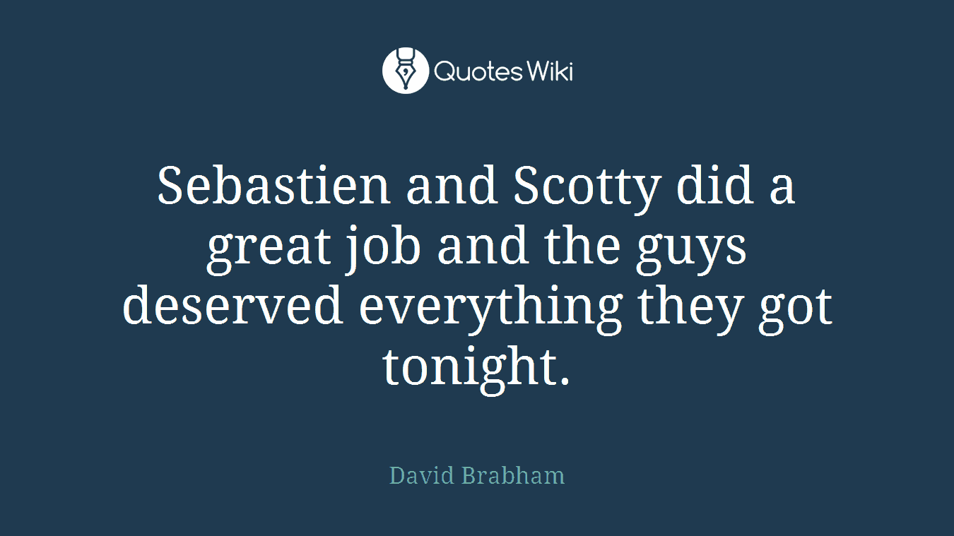 Sebastien and Scotty did a great job and the guys deserved everything they got tonight.
