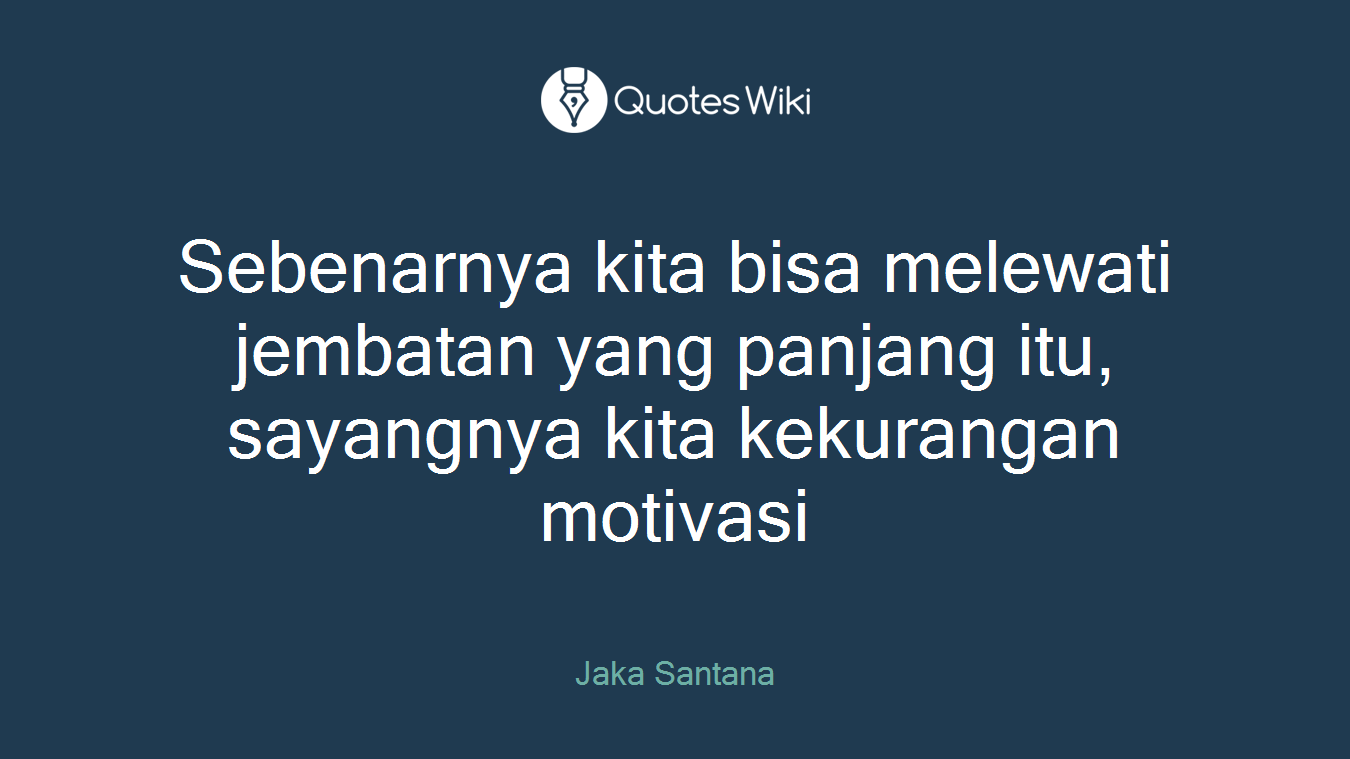 Sebenarnya kita bisa melewati jembatan yang panjang itu, sayangnya kita kekurangan motivasi