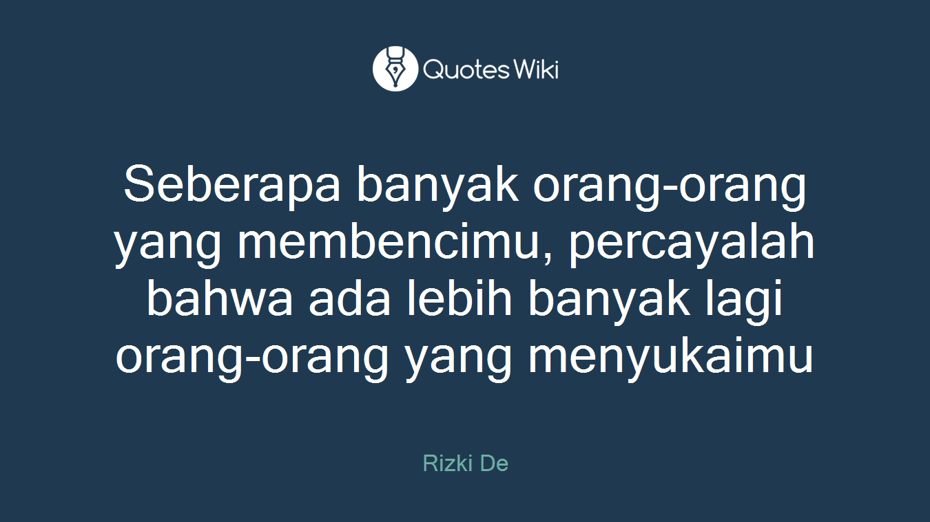 Seberapa banyak orang-orang yang membencimu, percayalah bahwa ada lebih banyak lagi orang-orang yang menyukaimu