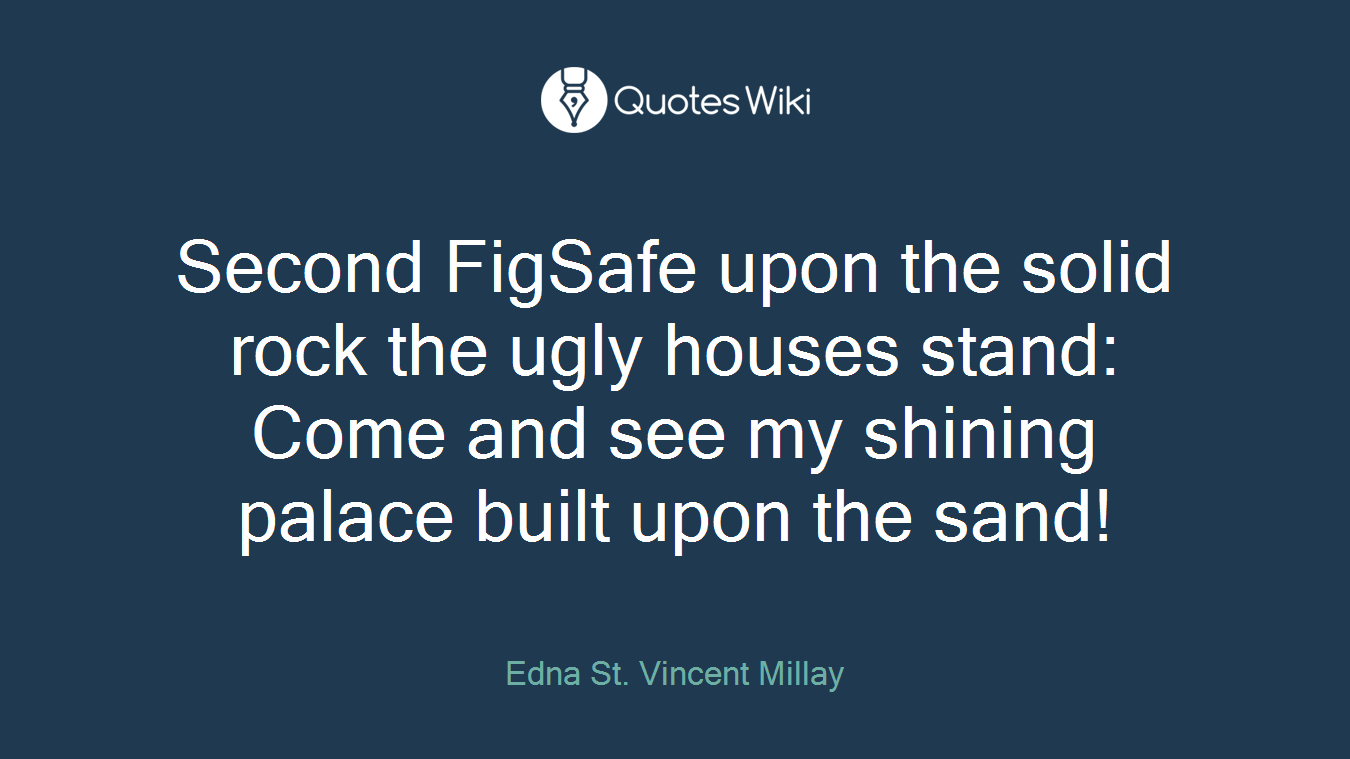 Second FigSafe upon the solid rock the ugly houses stand: Come and see my shining palace built upon the sand!