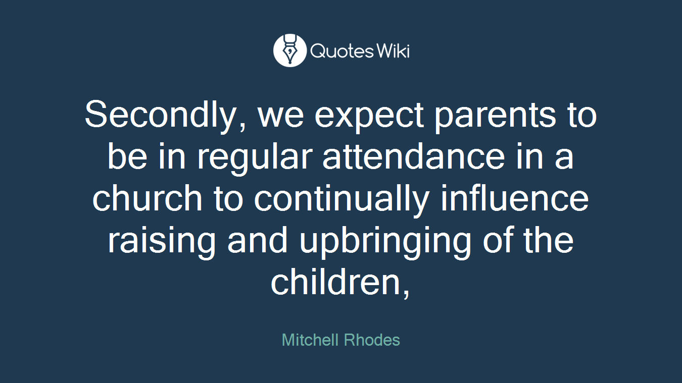 Secondly, we expect parents to be in regular attendance in a church to continually influence raising and upbringing of the children,