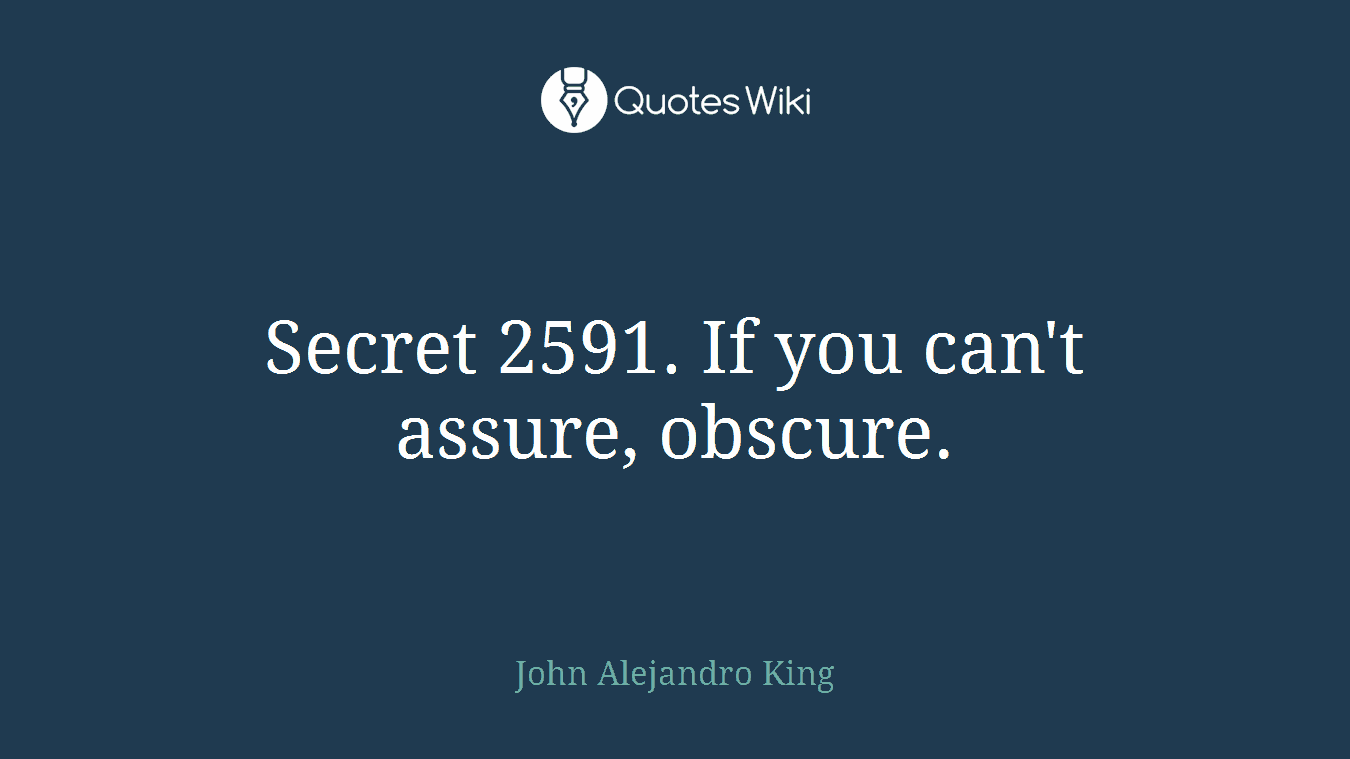 Secret 2591. If you can't assure, obscure.