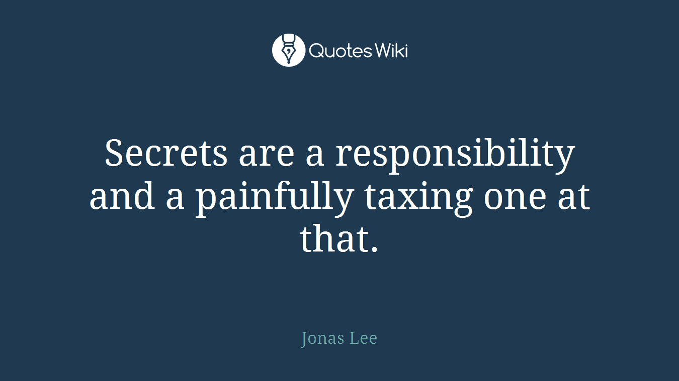 Secrets are a responsibility and a painfully taxing one at that.