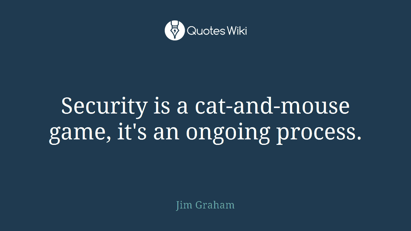 Security is a cat-and-mouse game, it's an ongoing process.