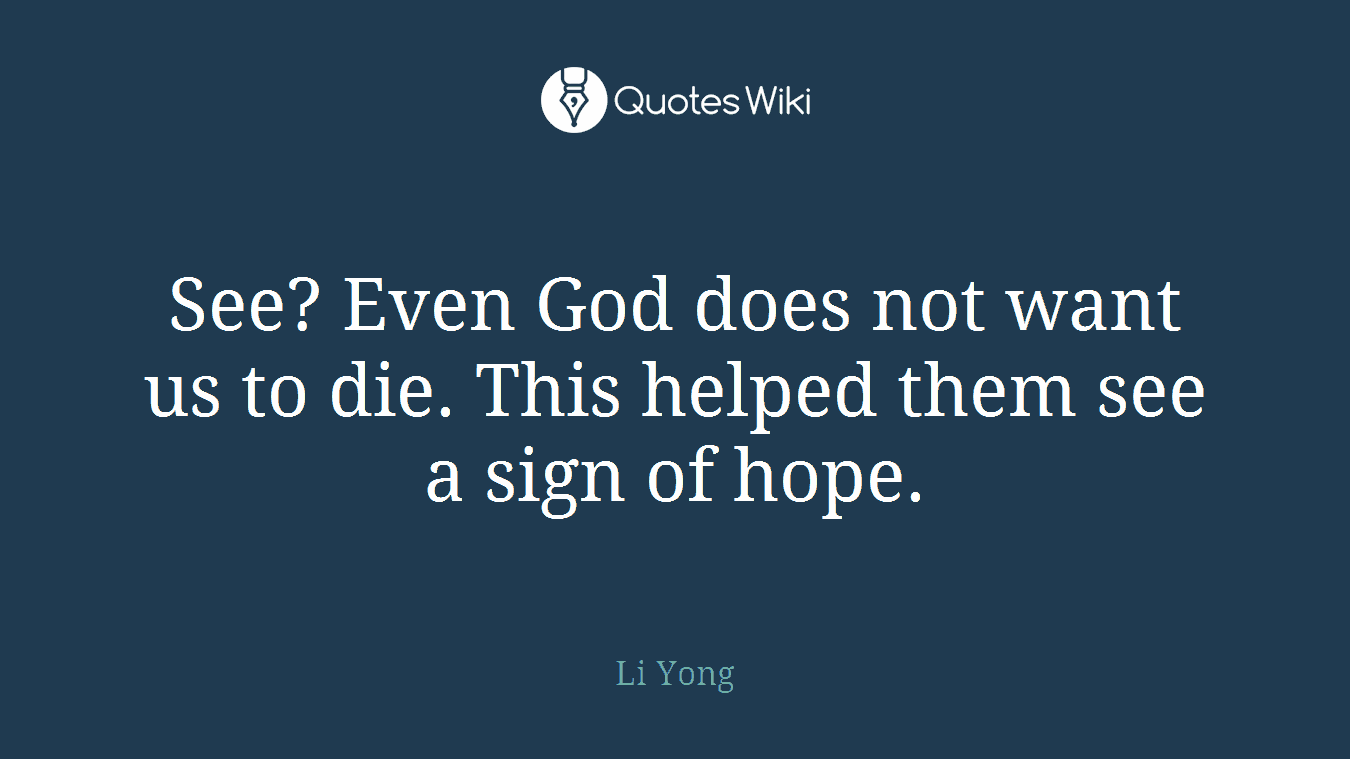 See? Even God does not want us to die. This helped them see a sign of hope.