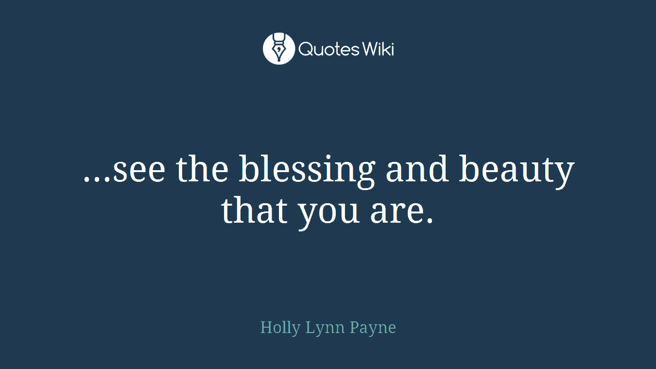 ...see the blessing and beauty that you are.