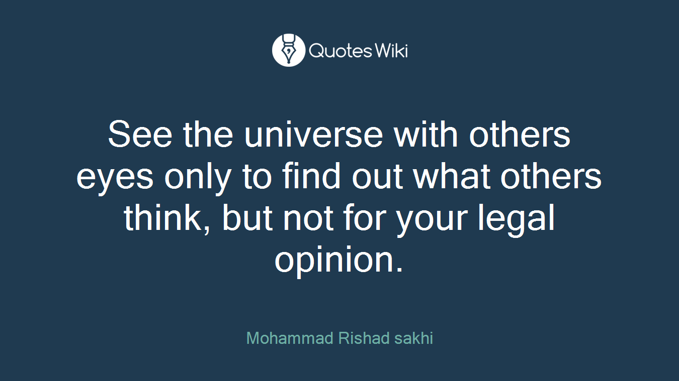 See the universe with others eyes only to find out what others think, but not for your legal opinion.