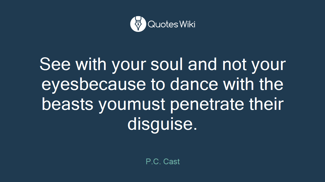 See with your soul and not your eyesbecause to dance with the beasts youmust penetrate their disguise.