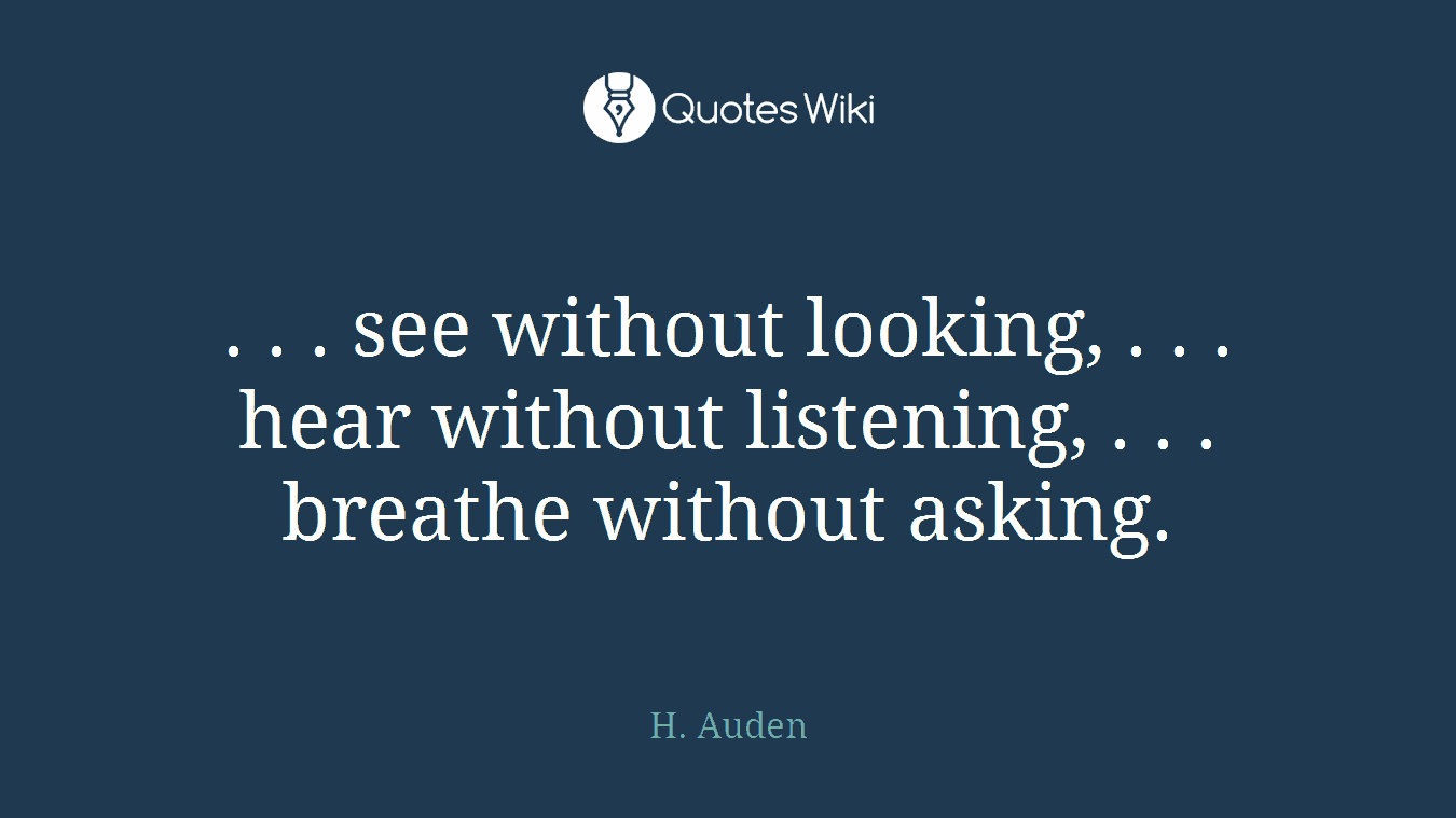 . . . see without looking, . . . hear without listening, . . . breathe without asking.