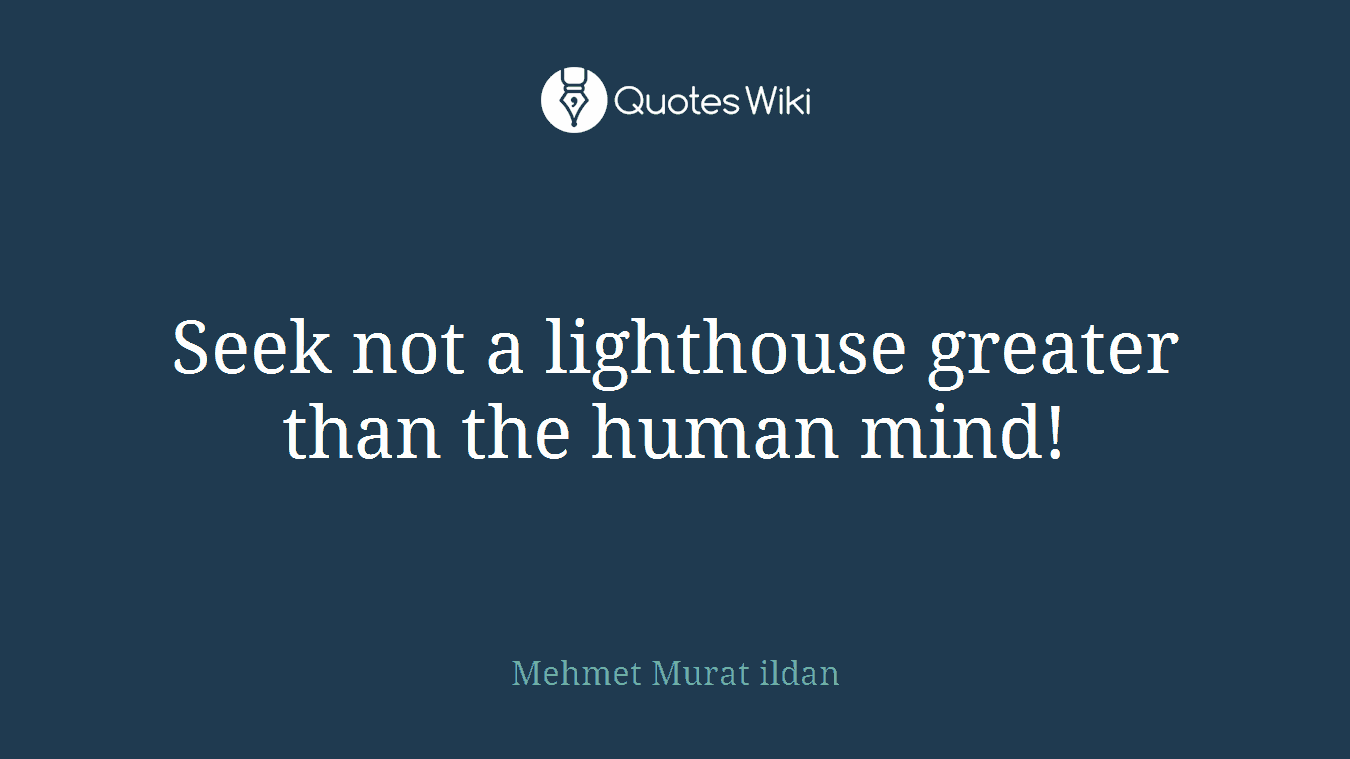 Seek not a lighthouse greater than the human mind!