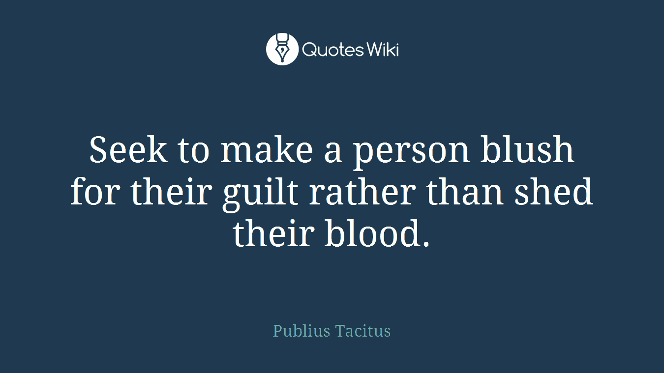 Seek to make a person blush for their guilt rather than shed their blood.