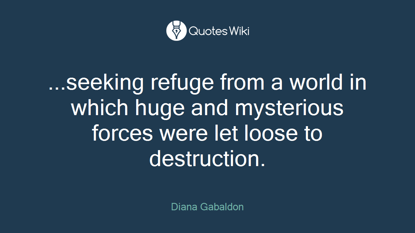 ...seeking refuge from a world in which huge and mysterious forces were let loose to destruction.