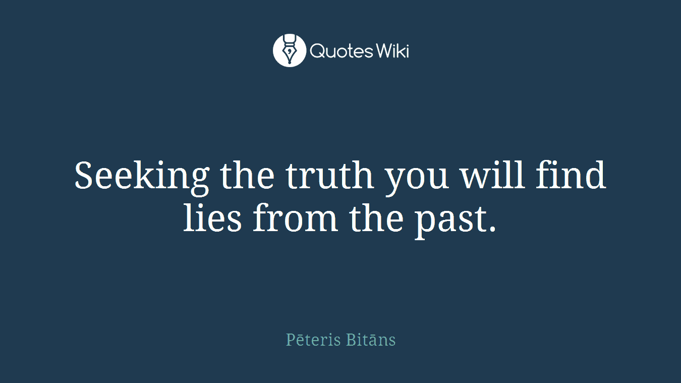 Seeking the truth you will find lies from the past.