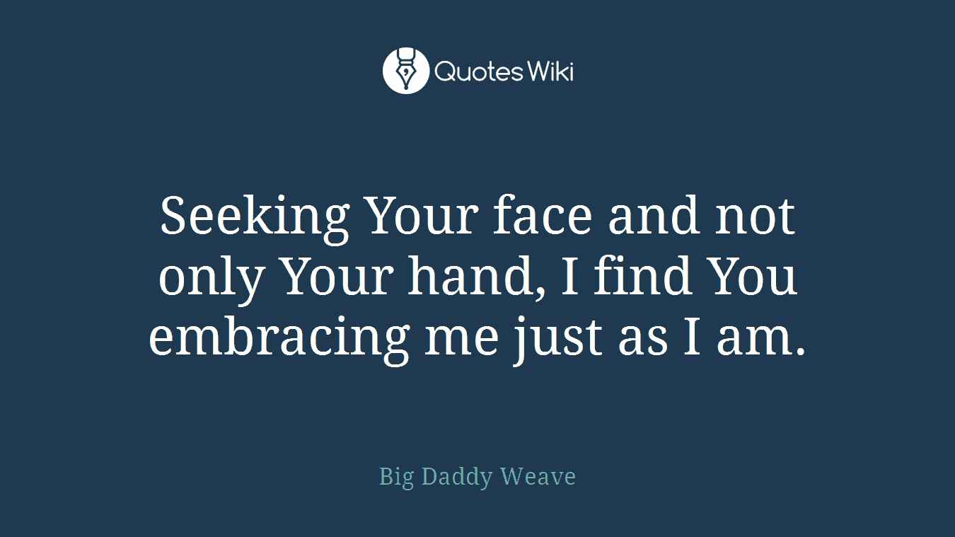 Seeking Your face and not only Your hand, I find You embracing me just as I am.