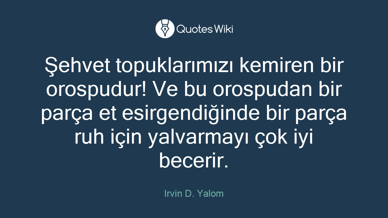 Şehvet topuklarımızı kemiren bir orospudur! Ve bu orospudan bir parça et esirgendiğinde bir parça ruh için yalvarmayı çok iyi becerir.