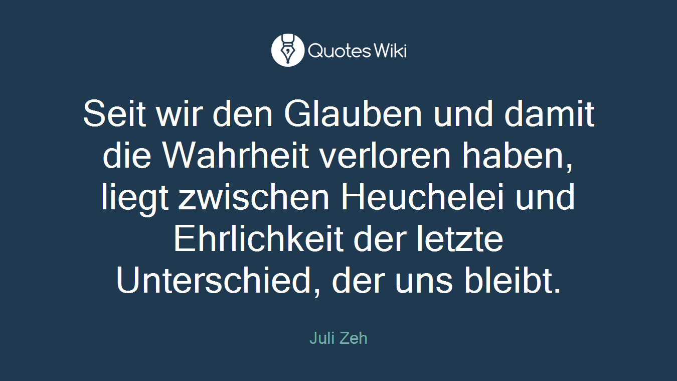 Seit wir den Glauben und damit die Wahrheit verloren haben, liegt zwischen Heuchelei und Ehrlichkeit der letzte Unterschied, der uns bleibt.