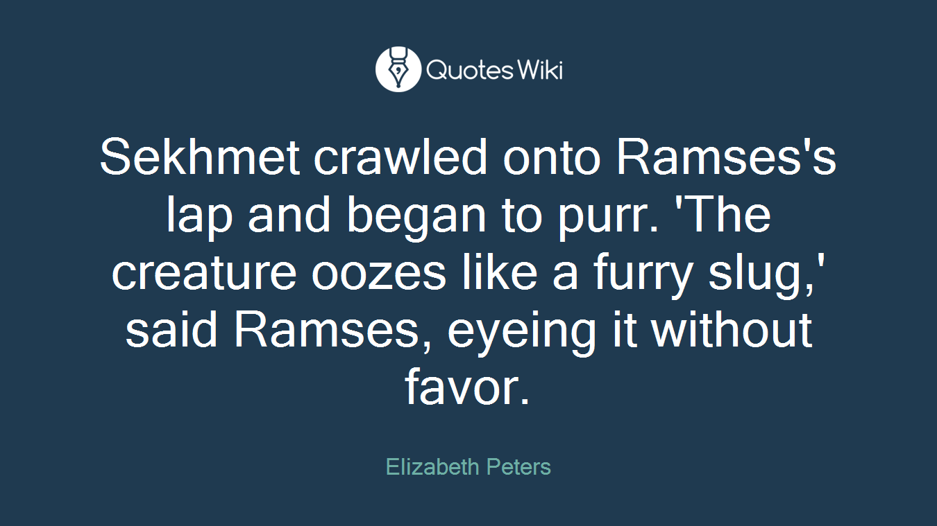 Sekhmet crawled onto Ramses's lap and began to purr. 'The creature oozes like a furry slug,' said Ramses, eyeing it without favor.